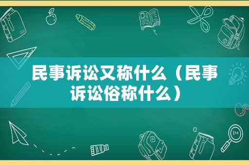 民事訴訟又稱什么（民事訴訟俗稱什么）