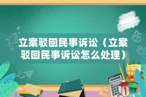 立案駁回民事訴訟（立案駁回民事訴訟怎么處理）