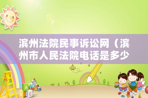 濱州法院民事訴訟網(wǎng)（濱州市人民法院電話是多少）