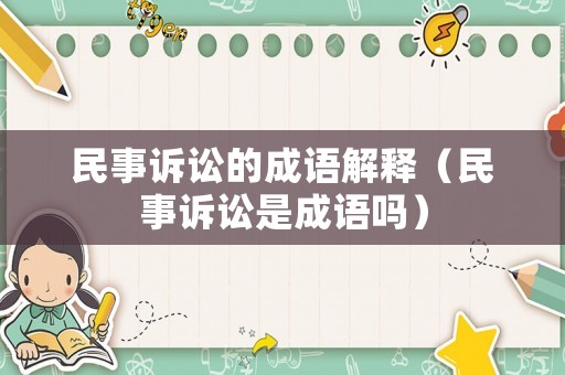 民事訴訟的成語(yǔ)解釋?zhuān)袷略V訟是成語(yǔ)嗎）