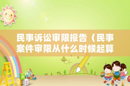民事訴訟審限報(bào)告（民事案件審限從什么時(shí)候起算）
