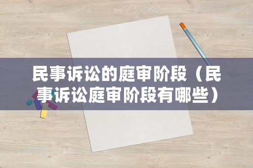 民事訴訟的庭審階段（民事訴訟庭審階段有哪些）