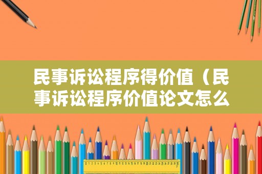 民事訴訟程序得價(jià)值（民事訴訟程序價(jià)值論文怎么寫）