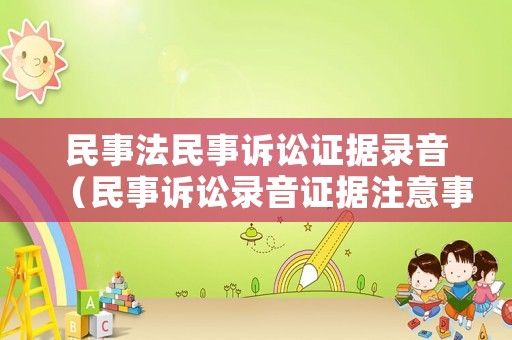民事法民事訴訟證據(jù)錄音（民事訴訟錄音證據(jù)注意事項）