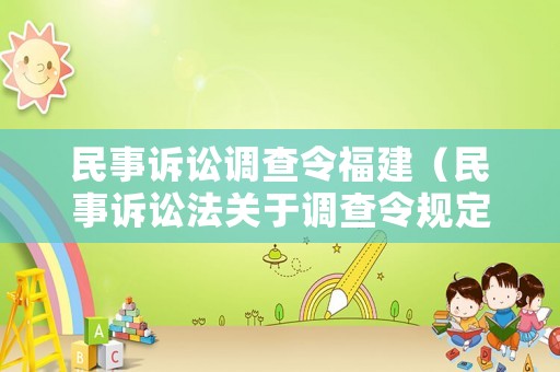 民事訴訟調(diào)查令福建（民事訴訟法關(guān)于調(diào)查令規(guī)定民事訴訟人民法院調(diào)查令）