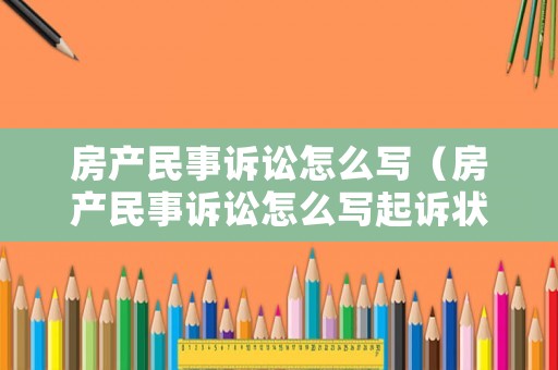 房產(chǎn)民事訴訟怎么寫（房產(chǎn)民事訴訟怎么寫起訴狀）