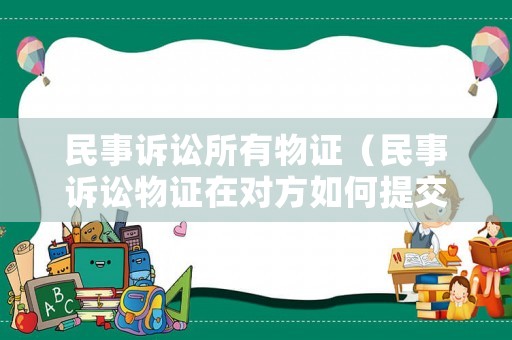 民事訴訟所有物證（民事訴訟物證在對(duì)方如何提交）