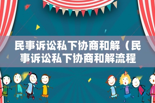 民事訴訟私下協(xié)商和解（民事訴訟私下協(xié)商和解流程）