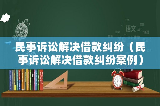 民事訴訟解決借款糾紛（民事訴訟解決借款糾紛案例）