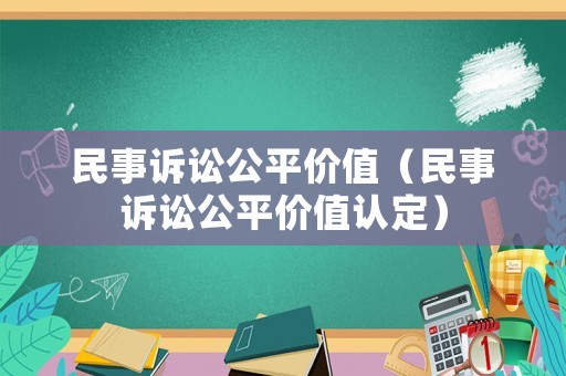 民事訴訟公平價(jià)值（民事訴訟公平價(jià)值認(rèn)定）