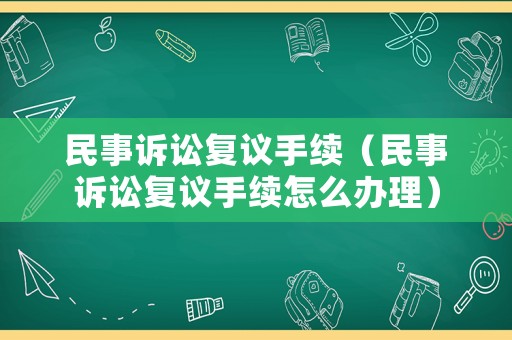 民事訴訟復(fù)議手續(xù)（民事訴訟復(fù)議手續(xù)怎么辦理）