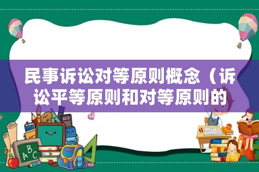 民事訴訟對(duì)等原則概念（訴訟平等原則和對(duì)等原則的區(qū)別）