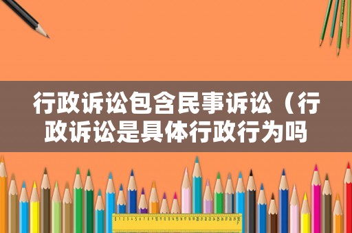 行政訴訟包含民事訴訟（行政訴訟是具體行政行為嗎）