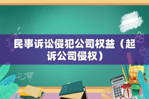 民事訴訟侵犯公司權(quán)益（起訴公司侵權(quán)）