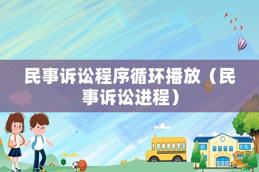 民事訴訟程序循環(huán)播放（民事訴訟進(jìn)程）