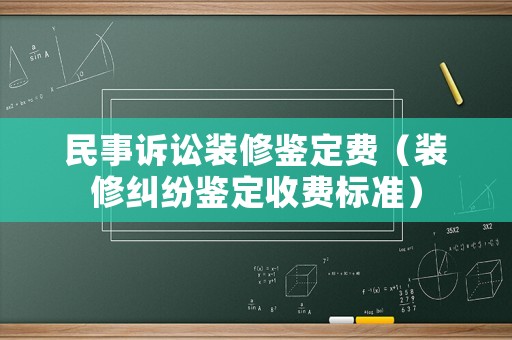 民事訴訟裝修鑒定費（裝修糾紛鑒定收費標(biāo)準(zhǔn)）