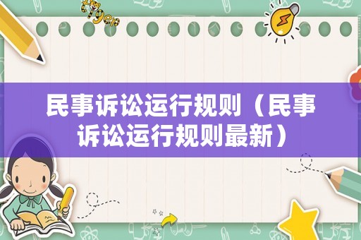 民事訴訟運(yùn)行規(guī)則（民事訴訟運(yùn)行規(guī)則最新）