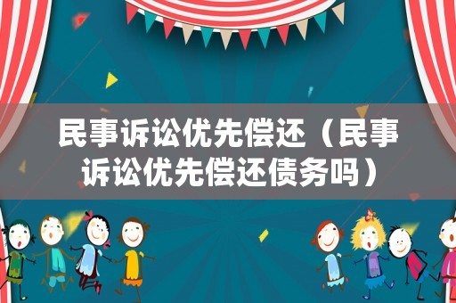 民事訴訟優(yōu)先償還（民事訴訟優(yōu)先償還債務嗎）