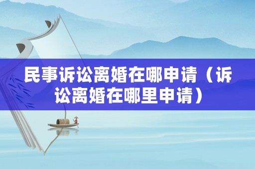 民事訴訟離婚在哪申請(qǐng)（訴訟離婚在哪里申請(qǐng)）
