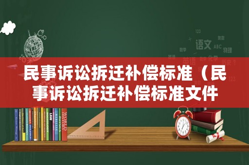 民事訴訟拆遷補償標(biāo)準(zhǔn)（民事訴訟拆遷補償標(biāo)準(zhǔn)文件）