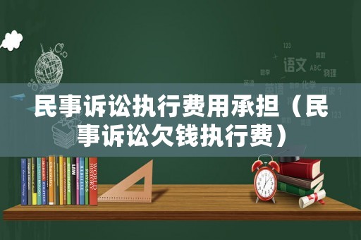 民事訴訟執(zhí)行費用承擔(dān)（民事訴訟欠錢執(zhí)行費）