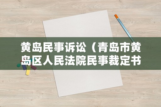 黃島民事訴訟（青島市黃島區(qū)人民法院民事裁定書）