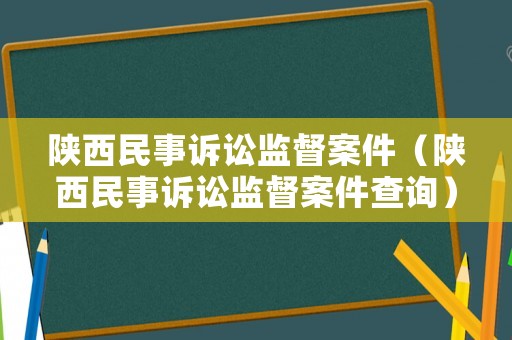 陜西民事訴訟監(jiān)督案件（陜西民事訴訟監(jiān)督案件查詢）