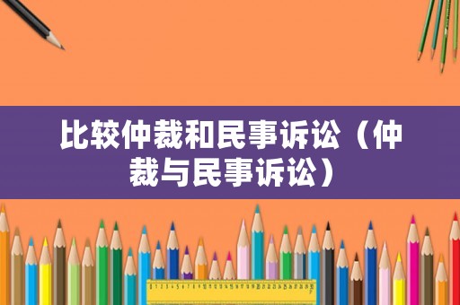 比較仲裁和民事訴訟（仲裁與民事訴訟）
