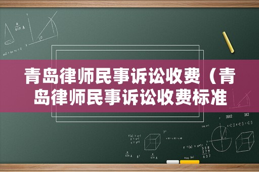青島律師民事訴訟收費（青島律師民事訴訟收費標準表）