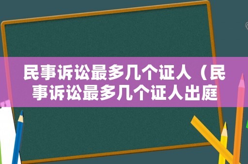民事訴訟最多幾個(gè)證人（民事訴訟最多幾個(gè)證人出庭）