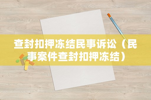 查封扣押凍結(jié)民事訴訟（民事案件查封扣押凍結(jié)）