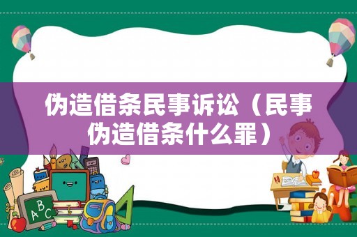 偽造借條民事訴訟（民事偽造借條什么罪）