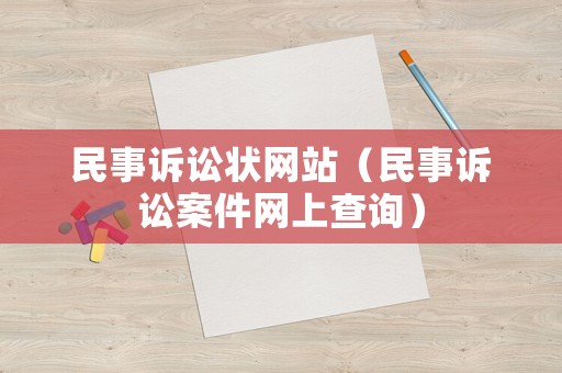 民事訴訟狀網(wǎng)站（民事訴訟案件網(wǎng)上查詢）