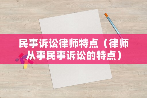 民事訴訟律師特點（律師從事民事訴訟的特點）