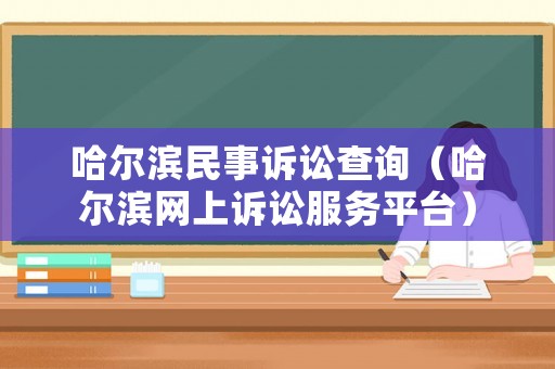 哈爾濱民事訴訟查詢（哈爾濱網(wǎng)上訴訟服務(wù)平臺(tái)）