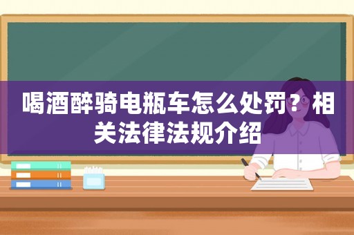 喝酒醉騎電瓶車怎么處罰？相關法律法規(guī)介紹