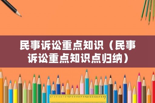 民事訴訟重點(diǎn)知識(shí)（民事訴訟重點(diǎn)知識(shí)點(diǎn)歸納）