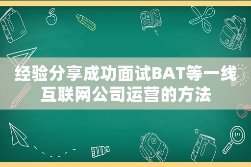 經(jīng)驗(yàn)分享成功面試BAT等一線互聯(lián)網(wǎng)公司運(yùn)營的方法