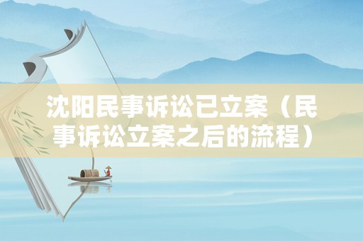 沈陽(yáng)民事訴訟已立案（民事訴訟立案之后的流程）