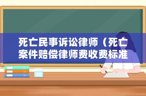 死亡民事訴訟律師（死亡案件賠償律師費(fèi)收費(fèi)標(biāo)準(zhǔn)）