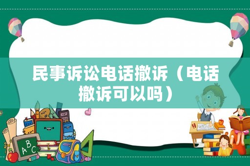 民事訴訟電話撤訴（電話撤訴可以嗎）