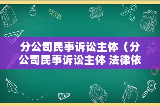分公司民事訴訟主體（分公司民事訴訟主體 法律依據(jù)）