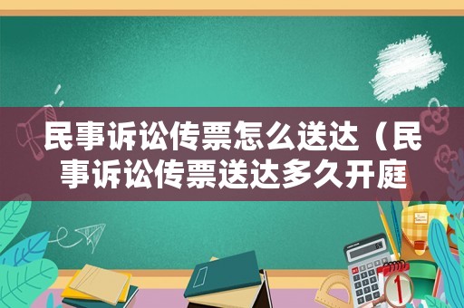 民事訴訟傳票怎么送達（民事訴訟傳票送達多久開庭）