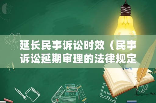 延長民事訴訟時效（民事訴訟延期審理的法律規(guī)定）
