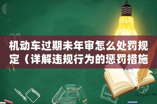 機(jī)動車過期未年審怎么處罰規(guī)定（詳解違規(guī)行為的懲罰措施）