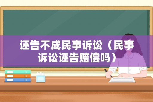 誣告不成民事訴訟（民事訴訟誣告賠償嗎）