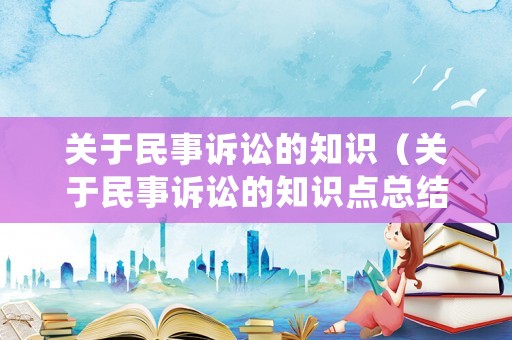 關(guān)于民事訴訟的知識（關(guān)于民事訴訟的知識點總結(jié)）