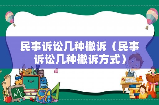 民事訴訟幾種撤訴（民事訴訟幾種撤訴方式）
