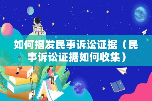 如何揭發(fā)民事訴訟證據(jù)（民事訴訟證據(jù)如何收集）