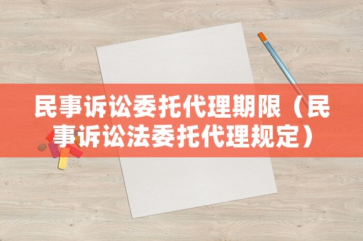 民事訴訟委托代理期限（民事訴訟法委托代理規(guī)定）